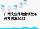 廣州失業(yè)保險金領(lǐng)取條件及標準2022