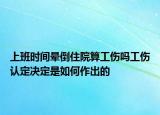 上班時(shí)間暈倒住院算工傷嗎工傷認(rèn)定決定是如何作出的