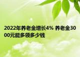 2022年養(yǎng)老金增長4% 養(yǎng)老金3000元能多領(lǐng)多少錢