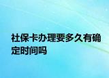 社保卡辦理要多久有確定時間嗎