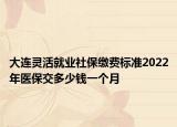 大連靈活就業(yè)社保繳費(fèi)標(biāo)準(zhǔn)2022年醫(yī)保交多少錢(qián)一個(gè)月