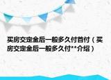 買房交定金后一般多久付首付（買房交定金后一般多久付**介紹）