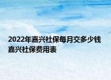 2022年嘉興社保每月交多少錢 嘉興社保費(fèi)用表