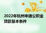 2022年杭州申請(qǐng)公積金貸款基本條件