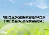 明日之后沙石堡探索寶箱沙漠之眼（明日之后沙石堡探索寶箱地點）