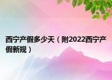 西寧產(chǎn)假多少天（附2022西寧產(chǎn)假新規(guī)）