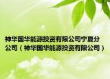 神華國(guó)華能源投資有限公司寧夏分公司（神華國(guó)華能源投資有限公司）