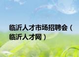 臨沂人才市場招聘會（臨沂人才網(wǎng)）