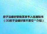 房子沒建好要我簽準(zhǔn)予入住通知書（??房子沒建好要不要交**介紹）