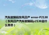 汽車(chē)故障碼東風(fēng)日產(chǎn) error-P2138（東風(fēng)日產(chǎn)汽車(chē)故障碼p2138是什么意思）