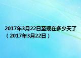 2017年3月22日至現(xiàn)在多少天了（2017年3月22日）