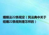 婚姻法22條規(guī)定（民法典中關(guān)于結(jié)婚22條規(guī)則是怎樣的）