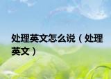 處理英文怎么說（處理英文）