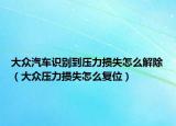 大眾汽車識(shí)別到壓力損失怎么解除（大眾壓力損失怎么復(fù)位）