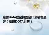 魔獸dota虛空假面合什么裝備最好（魔獸DOTA世界）