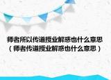 師者所以傳道授業(yè)解惑也什么意思（師者傳道授業(yè)解惑也什么意思）