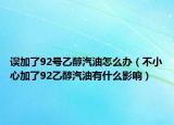 誤加了92號(hào)乙醇汽油怎么辦（不小心加了92乙醇汽油有什么影響）