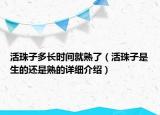 活珠子多長時間就熟了（活珠子是生的還是熟的詳細介紹）