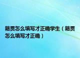 籍貫怎么填寫才正確學生（籍貫怎么填寫才正確）