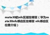 mate30的nfc區(qū)域在哪里（華為mate30nfc感應(yīng)區(qū)在哪里 nfc感應(yīng)區(qū)位置介紹）