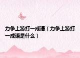 力爭上游打一成語（力爭上游打一成語是什么）