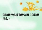 白油是什么油有什么用（白油是什么）