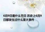 6月9日是什么節(jié)日 歷史上6月9日都發(fā)生過什么重大事件