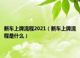 新車上牌流程2021（新車上牌流程是什么）