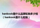 hankook是什么品牌輪胎多少錢（hankook是什么輪胎）