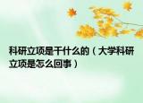 科研立項是干什么的（大學(xué)科研立項是怎么回事）