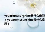 youaremysunshine是什么電影（youaremysunshine是什么意思）