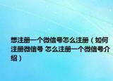 想注冊(cè)一個(gè)微信號(hào)怎么注冊(cè)（如何注冊(cè)微信號(hào) 怎么注冊(cè)一個(gè)微信號(hào)介紹）