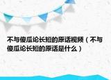 不與傻瓜論長(zhǎng)短的原話視頻（不與傻瓜論長(zhǎng)短的原話是什么）