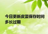 今日更新皮蛋保存時間多長過期