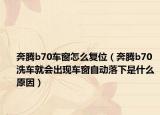 奔騰b70車窗怎么復(fù)位（奔騰b70洗車就會(huì)出現(xiàn)車窗自動(dòng)落下是什么原因）