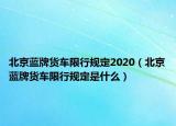 北京藍(lán)牌貨車限行規(guī)定2020（北京藍(lán)牌貨車限行規(guī)定是什么）