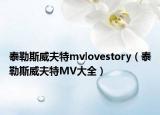 泰勒斯威夫特mvlovestory（泰勒斯威夫特MV大全）