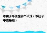 本初子午線在哪個半球（本初子午線是指）