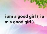 i am a good girl（i am a good girl）