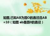 如圖,已知AB為圓O的直徑且AB=10（如圖 ab是圓0的直徑）