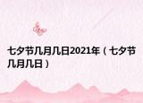 七夕節(jié)幾月幾日2021年（七夕節(jié)幾月幾日）