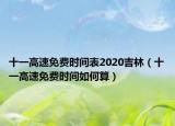 十一高速免費時間表2020吉林（十一高速免費時間如何算）