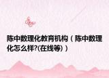 陳中數(shù)理化教育機構(gòu)（陳中數(shù)理化怎么樣?(在線等)）
