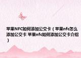 蘋果NFC如何添加公交卡（蘋果nfc怎么添加公交卡 蘋果nfc如何添加公交卡介紹）