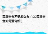 買房定金不退怎么辦（??買房定金如何退介紹）