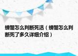 螃蟹怎么判斷死活（螃蟹怎么判斷死了多久詳細介紹）