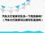 汽車大燈發(fā)黃可樂洗一下有效果嗎?（汽車大燈發(fā)黃可以用可樂清潔嗎）