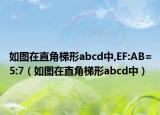 如圖在直角梯形abcd中,EF:AB=5:7（如圖在直角梯形abcd中）