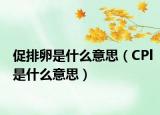 促排卵是什么意思（CPl是什么意思）