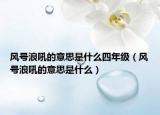 風(fēng)號(hào)浪吼的意思是什么四年級(jí)（風(fēng)號(hào)浪吼的意思是什么）